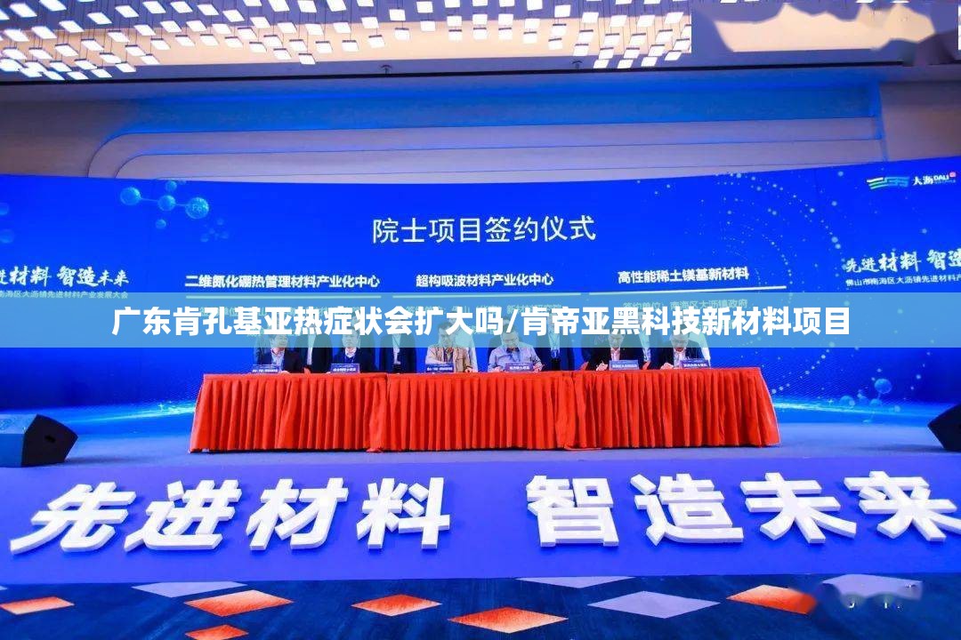 广东肯孔基亚热症状会扩大吗/肯帝亚黑科技新材料项目