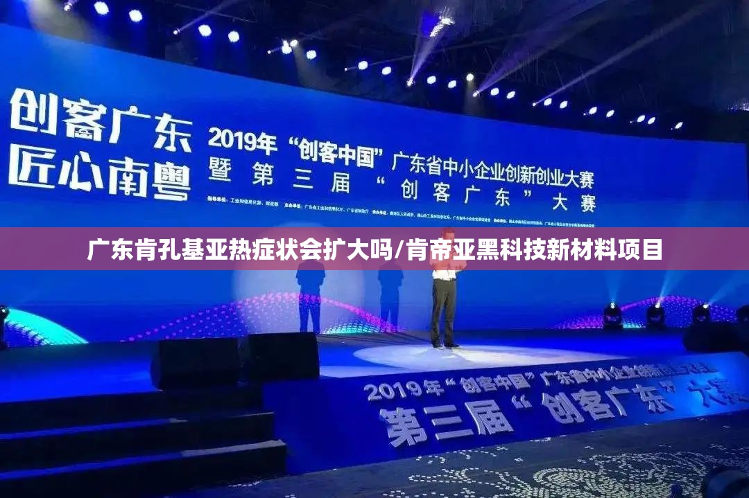 广东肯孔基亚热症状会扩大吗/肯帝亚黑科技新材料项目