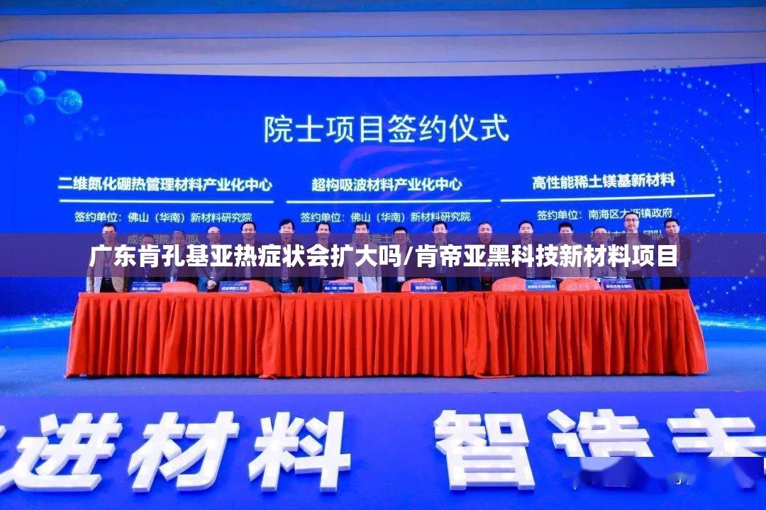 广东肯孔基亚热症状会扩大吗/肯帝亚黑科技新材料项目