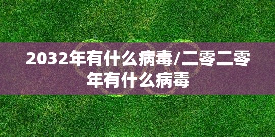 2032年有什么病毒/二零二零年有什么病毒