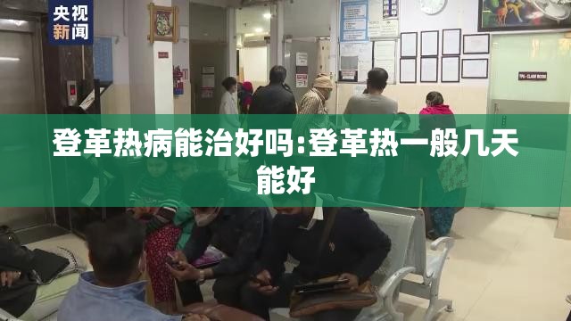 登革热病能治好吗:登革热一般几天能好