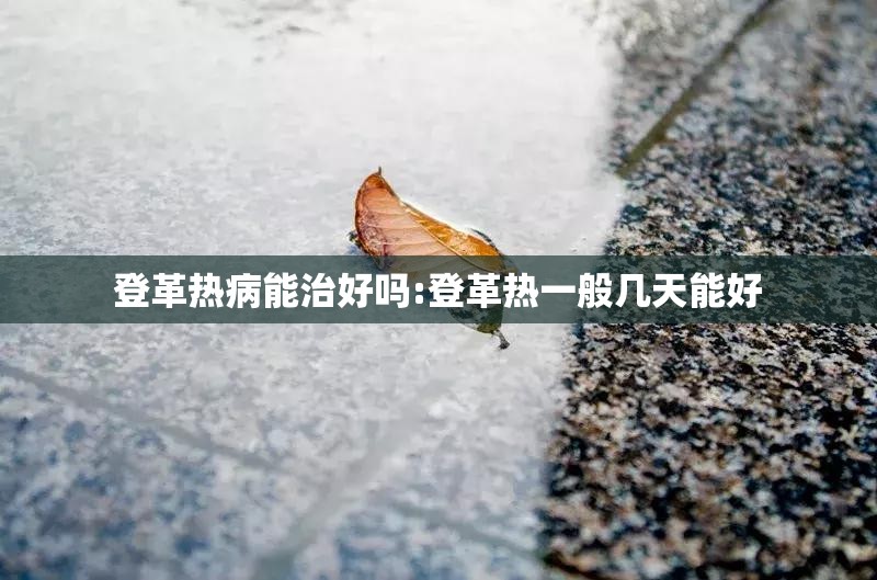 登革热病能治好吗:登革热一般几天能好