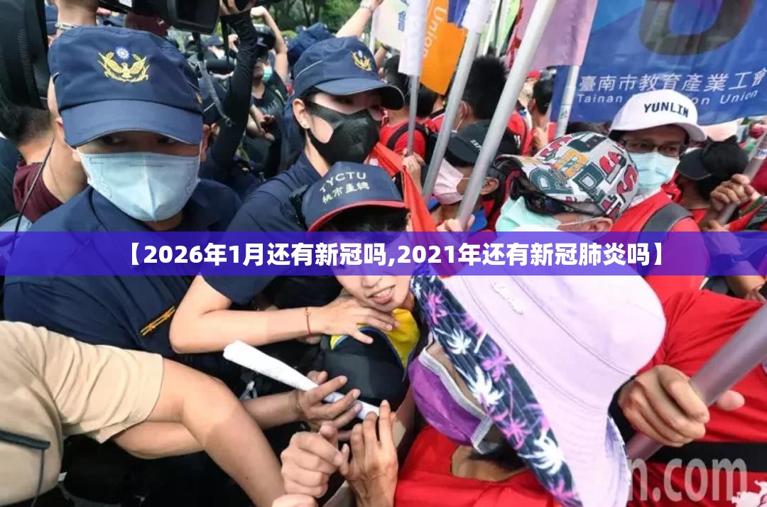 【2026年1月还有新冠吗,2021年还有新冠肺炎吗】