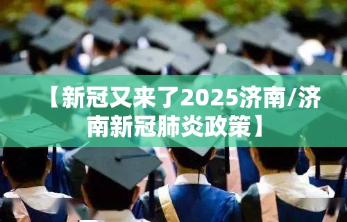 【新冠又来了2025济南/济南新冠肺炎政策】