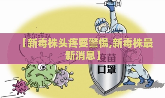 【新毒株头疼要警惕,新毒株最新消息】