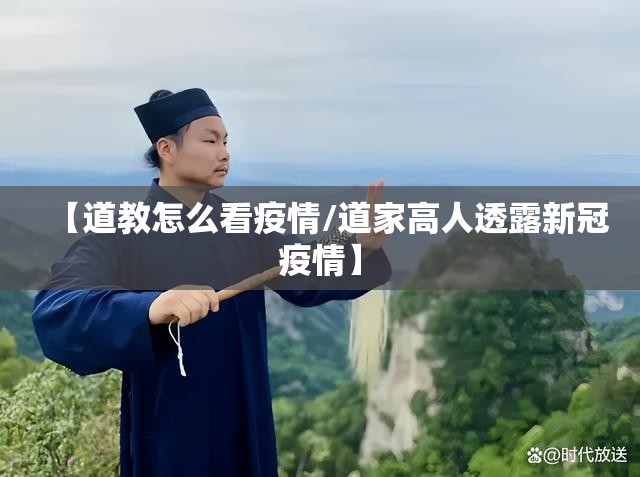 【道教怎么看疫情/道家高人透露新冠疫情】