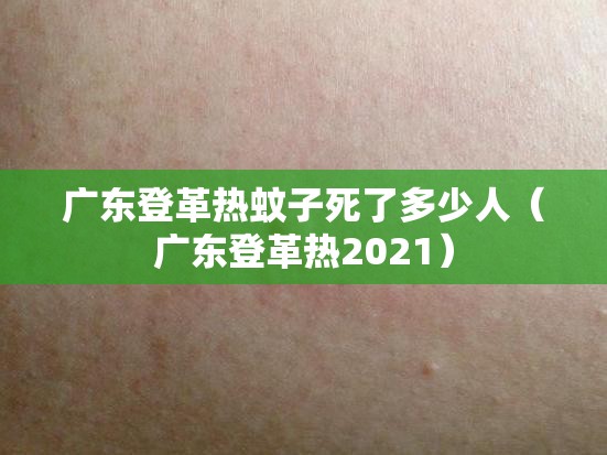 广东登革热蚊子死了多少人（广东登革热2021）
