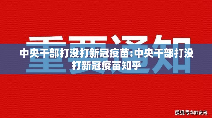 中央干部打没打新冠疫苗:中央干部打没打新冠疫苗知乎