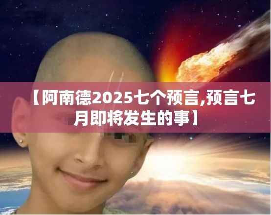 【阿南德2025七个预言,预言七月即将发生的事】