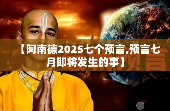 【阿南德2025七个预言,预言七月即将发生的事】