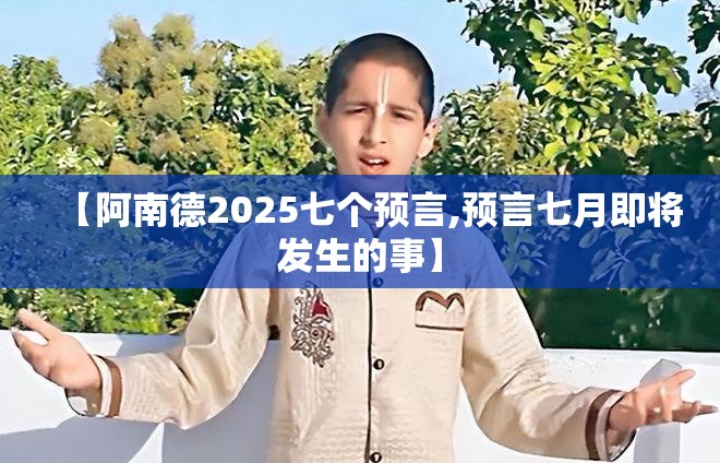 【阿南德2025七个预言,预言七月即将发生的事】