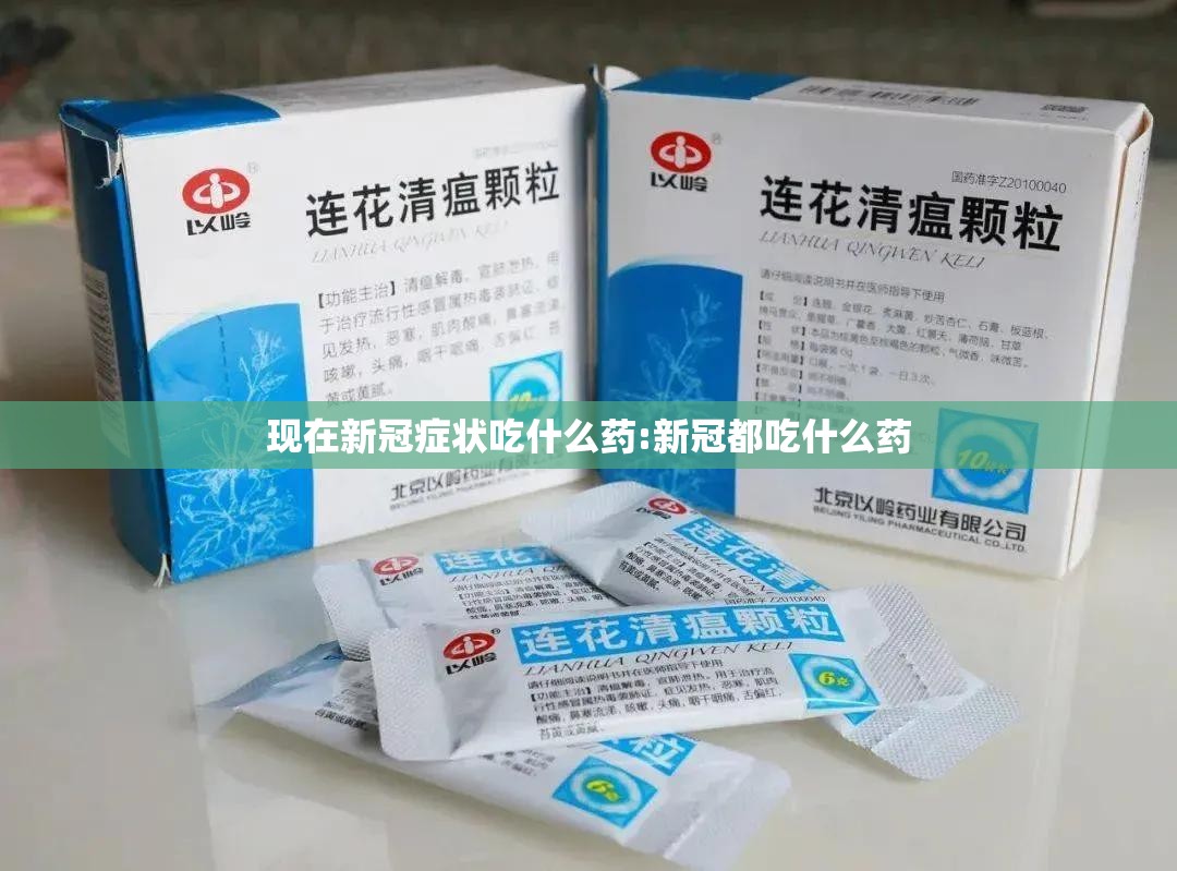 现在新冠症状吃什么药:新冠都吃什么药