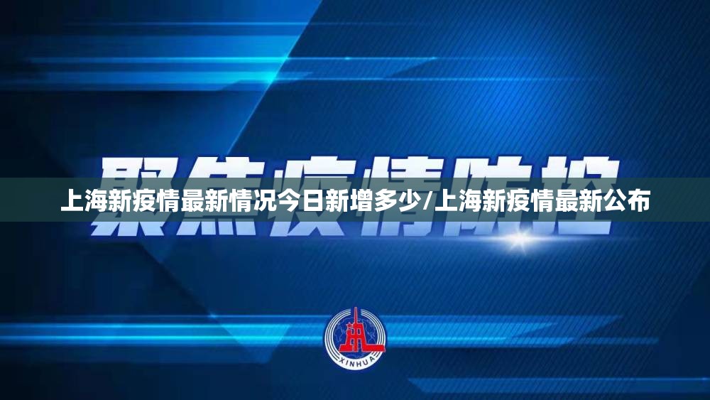 上海新疫情最新情况今日新增多少/上海新疫情最新公布