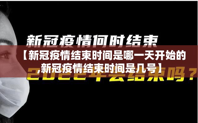 【新冠疫情结束时间是哪一天开始的,新冠疫情结束时间是几号】