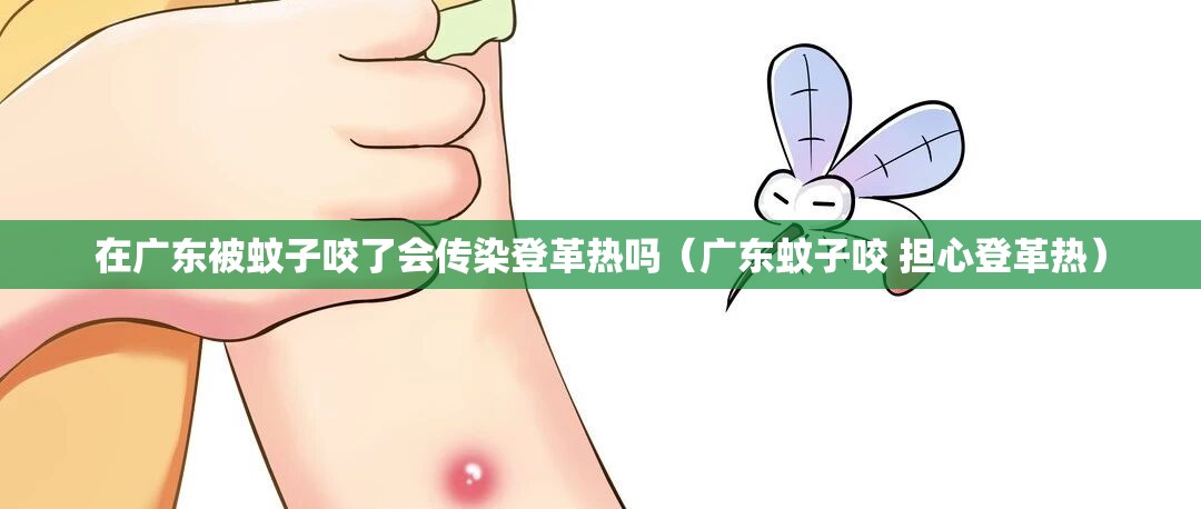 在广东被蚊子咬了会传染登革热吗（广东蚊子咬 担心登革热）