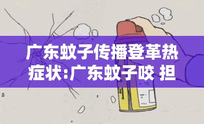 广东蚊子传播登革热症状:广东蚊子咬 担心登革热
