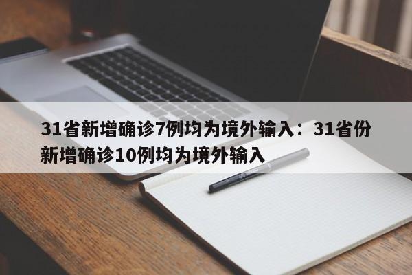 31省新增确诊7例均为境外输入：31省份新增确诊10例均为境外输入