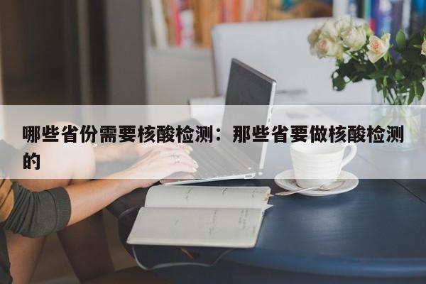 哪些省份需要核酸检测：那些省要做核酸检测的