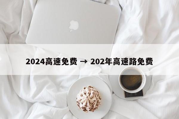 2024高速免费 → 202年高速路免费