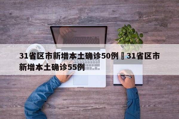 31省区市新增本土确诊50例›31省区市新增本土确诊55例
