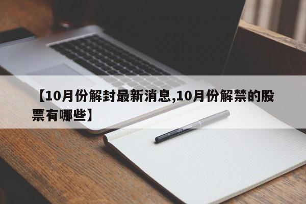 【10月份解封最新消息,10月份解禁的股票有哪些】