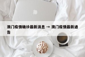 澳门疫情确诊最新消息 → 澳门疫情最新通告