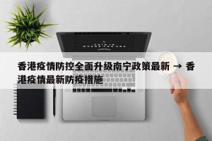 香港疫情防控全面升级南宁政策最新 → 香港疫情最新防疫措施
