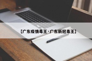 【广东疫情毒王·广东新冠毒王】