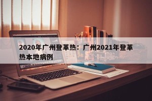 2020年广州登革热：广州2021年登革热本地病例