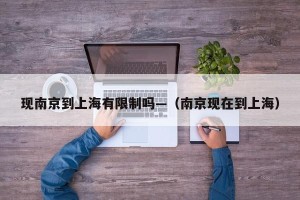 现南京到上海有限制吗—（南京现在到上海）