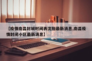 【疫情南昌封城时间表沈阳最新消息,南昌疫情封闭小区最新消息】