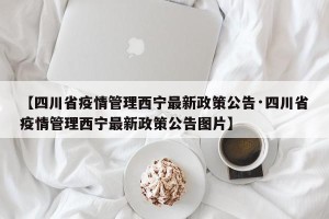 【四川省疫情管理西宁最新政策公告·四川省疫情管理西宁最新政策公告图片】