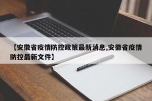 【安徽省疫情防控政策最新消息,安徽省疫情防控最新文件】