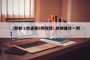 【邯郸:1地通报6例阳性!,邯郸确诊一例】
