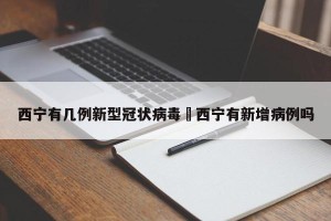 西宁有几例新型冠状病毒›西宁有新增病例吗