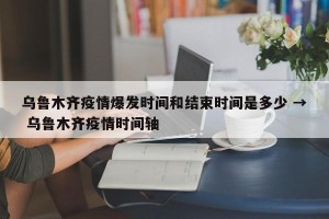 乌鲁木齐疫情爆发时间和结束时间是多少 → 乌鲁木齐疫情时间轴