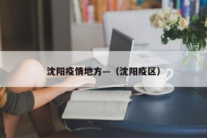 沈阳疫情地方—（沈阳疫区）