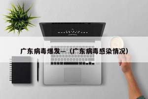 广东病毒爆发—（广东病毒感染情况）