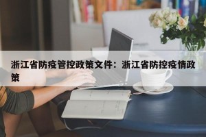 浙江省防疫管控政策文件：浙江省防控疫情政策