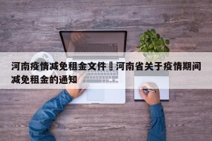河南疫情减免租金文件›河南省关于疫情期间减免租金的通知