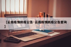 【云南疫情防疫公告·云南疫情防疫公告查询】