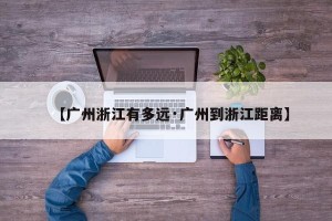 【广州浙江有多远·广州到浙江距离】