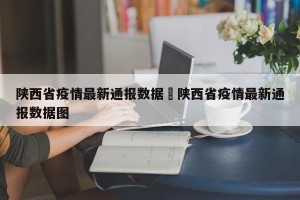 陕西省疫情最新通报数据›陕西省疫情最新通报数据图