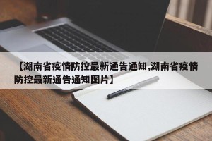 【湖南省疫情防控最新通告通知,湖南省疫情防控最新通告通知图片】