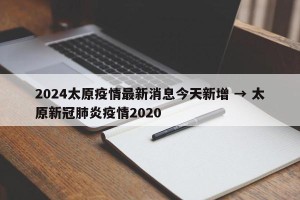 2024太原疫情最新消息今天新增 → 太原新冠肺炎疫情2020