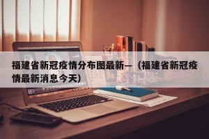福建省新冠疫情分布图最新—（福建省新冠疫情最新消息今天）