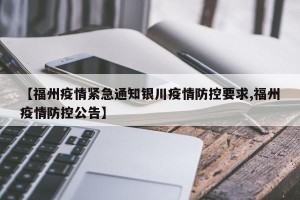 【福州疫情紧急通知银川疫情防控要求,福州疫情防控公告】