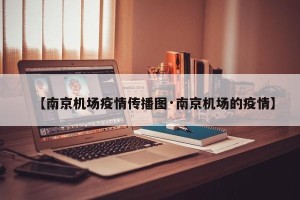 【南京机场疫情传播图·南京机场的疫情】