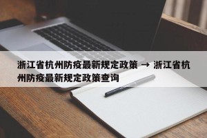 浙江省杭州防疫最新规定政策 → 浙江省杭州防疫最新规定政策查询