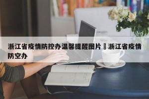 浙江省疫情防控办温馨提醒图片›浙江省疫情防空办
